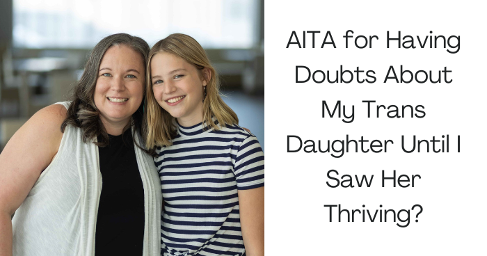 AITA for Having Doubts About My Trans Daughter Until I Saw Her Thriving?