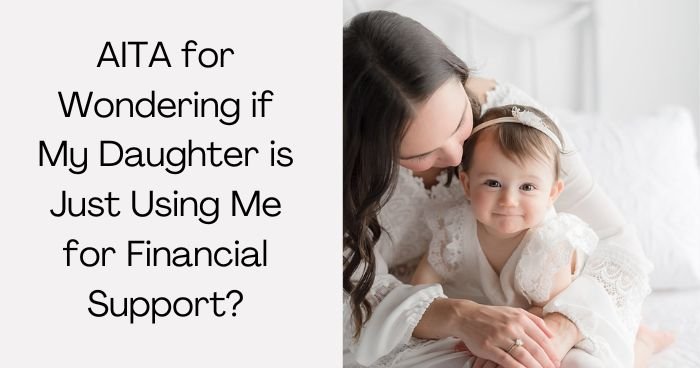 AITA for Wondering if My Daughter is Just Using Me for Financial Support?